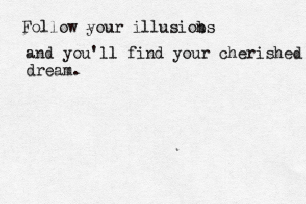 Follow your illusiobs n and you'll find your cherished dream.