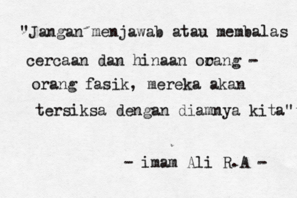 "Jangan menjawab atau membalas cercaan dan hinaan oo rang - @ orang fasik, mereka akan tersiksa dengan diamnya kita" - imam Ali R.A