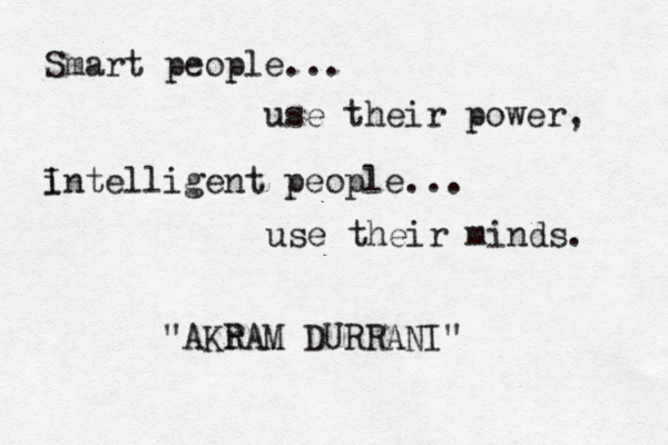 Smart people... use their power, i Intelligent people... use their minds. "AKr RAM DURRANI"