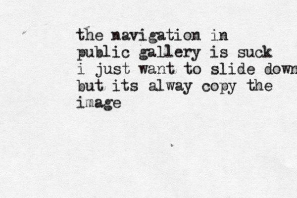 the navigation in public gallery is suck i just want to slide down but its alway copy the imag