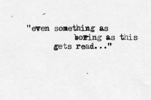 "even something as boring as this gets read...