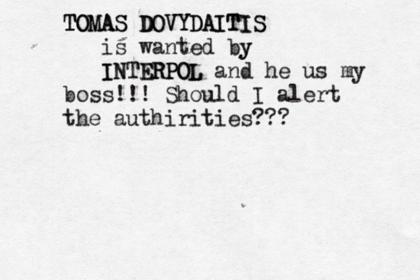 TOMAS TOMAS DOVYDAITIS DOVYDAITIS is wanted by y INTERPOL INTERPOL and he us my boss!!! Should I alert the authirities??
