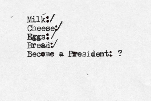 Milk: Cheese: Eggs: Bread: Become a President: ? / / / /