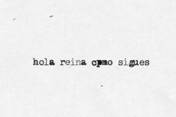 hola reina cpmo sigues 