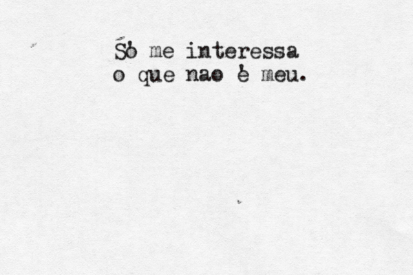 S' o me interessa o que n~~ ao ~ ' e meu.