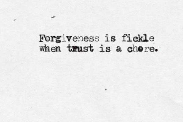 Forgiveness is fickle when trust is a chore . 