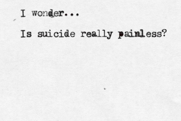 I wonder... Is suicide really painless? 