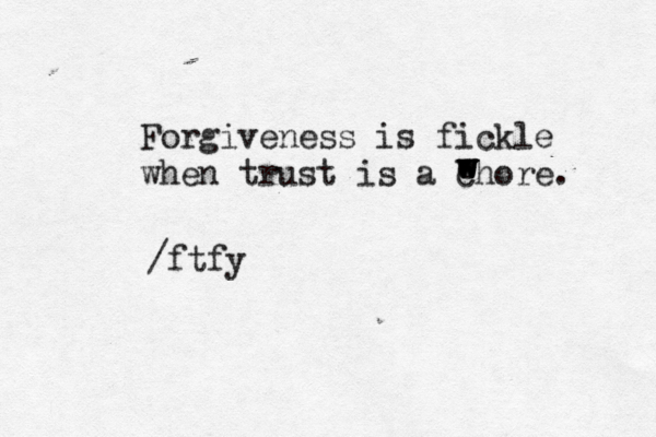 Forgiveness is fickle when trust is a chore . w w w e /ftfy