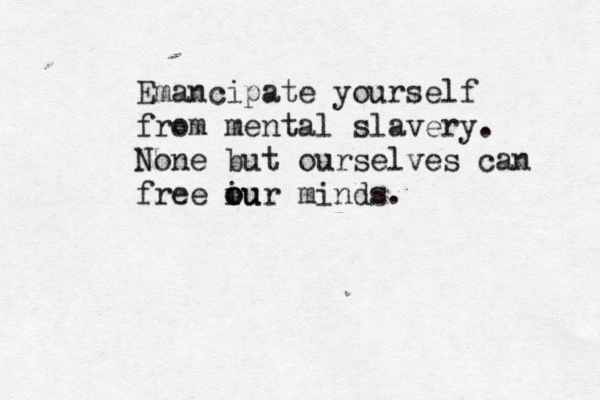 Emancipate yourself from mental slavery . None but ourselves can free iu o our minds.
