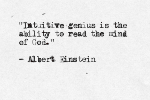"Intuitive genius is the ability to read the mind of God." - Albert Einstein