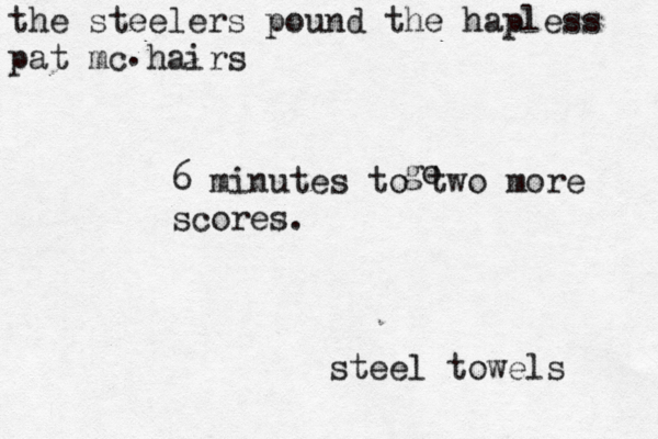 the steelers pound the hapless pat mc hairs . 6 minutes to two more scores. steel towels go 