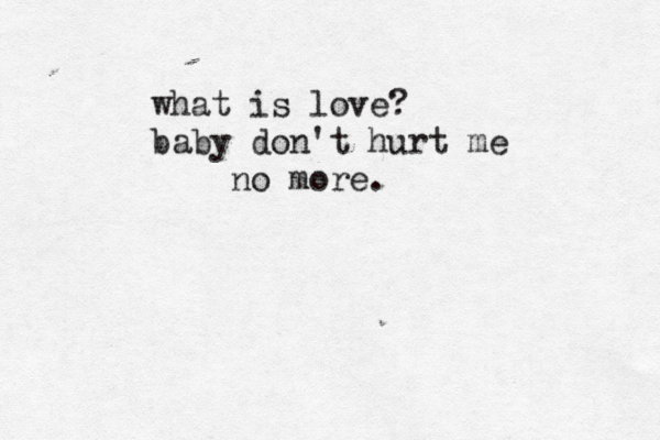 what is love? baby don't hurt me no more. 