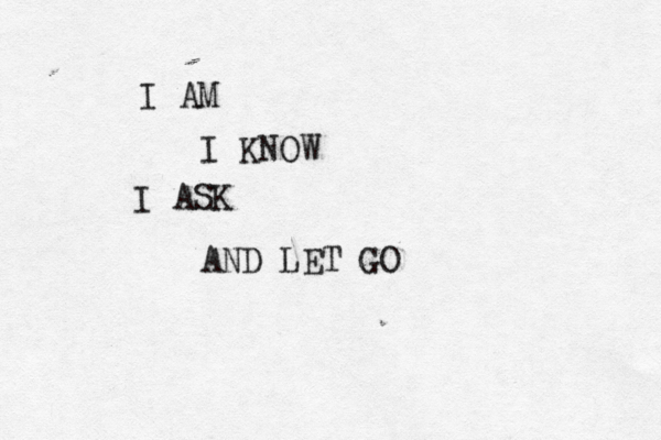 I AM I KNOW I ASK AND LET GO