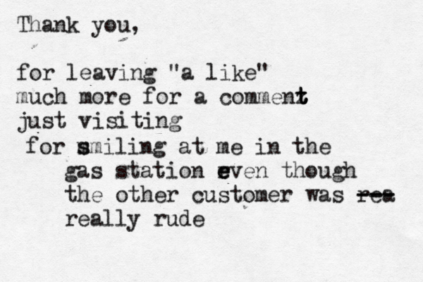 Thank you, for leaving "a like " much mor e for a commenz t t t t just visiting < << for m s smiling at me in the gas station r e e even though the other customer was rea --- --- really rude
