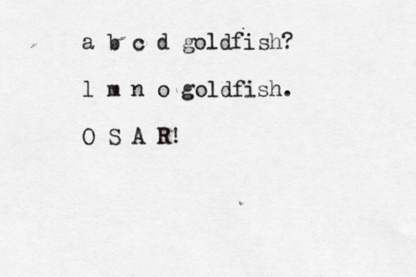 a b c d goldfish? l m n o goldfish. O S A R! 