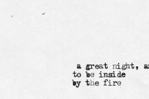 a great night, an to be inside by the fire
