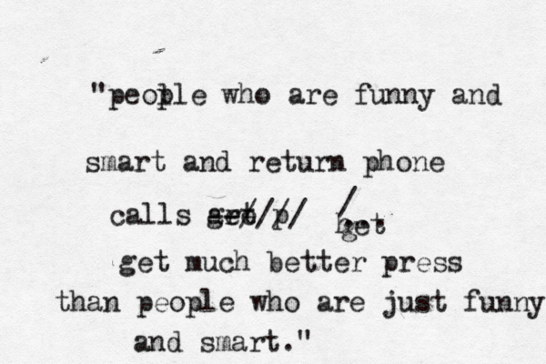 "peol ple who are funny and smart and return phone calls are p get --//// het g / ... get much better press than people who are just funny and smart." 
