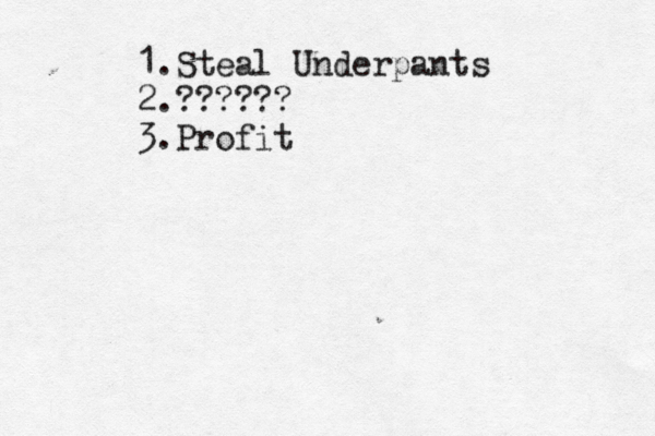 1.Steal Underpants 2.?????? 3.Profit 