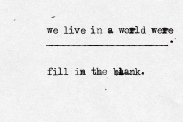we live in a world were ______________________ fill in the ba l l lank. . 