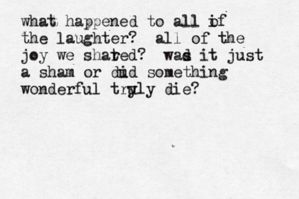 what happened to all if o the laughter? all of the joy we shated r ? wad s it just a sham or dud i something wonderful try uly die? 