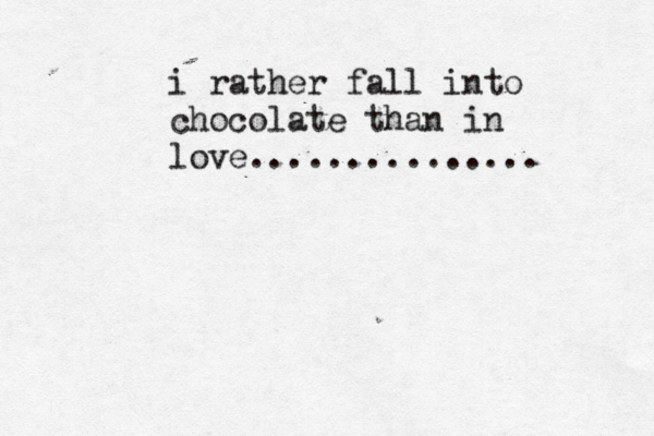 i rather fall into chocolate than in love............... 