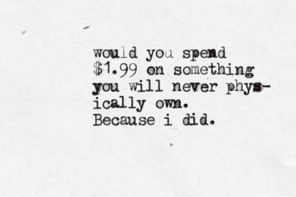 would you spend $1.99 on something you will never phys- ically own. Because i did.