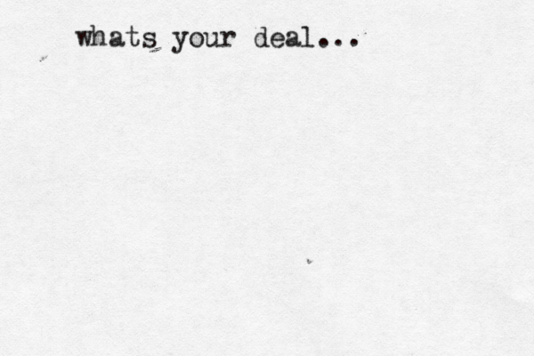whats your deal... 
