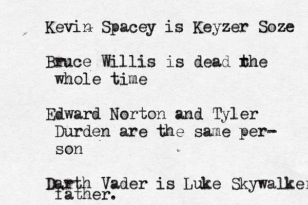 Kevin Spacey is Keyzer Soze Bruce Willis is dead rhe t whole time Edward Norton and Tyler Durden are the same per- son Darth Vader is Luke Skywalker father. 