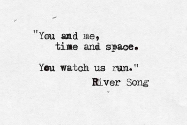 You and d me, time and space. You watch us run." " River Song 