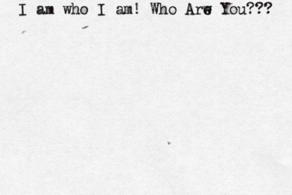 I am who I am! Who Arw e e You??? 