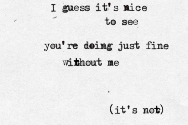 I guess it's nice to see you're doing just fine wirhout t t me (it's nor t t) 