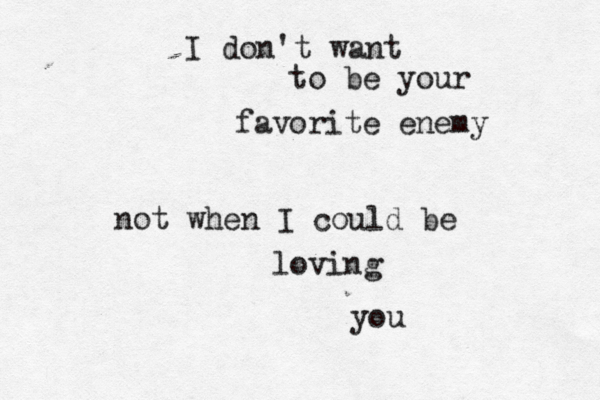 I don't want to be your favorite enemy not when I could be loving you 