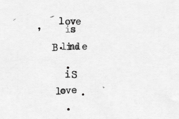love is B li nd e iS l ov e . . . . ,