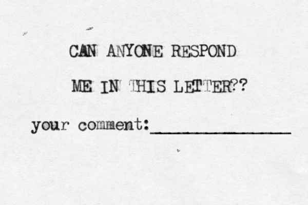 CAN ANYONE RESPOND ME IN THIS LETTER?? your comment:_______________ 