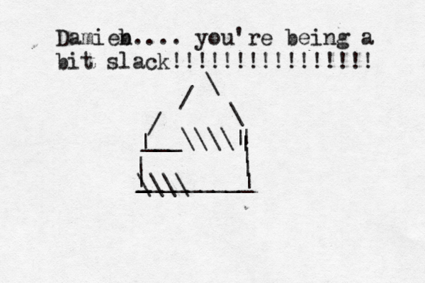 Damieb n.... you're being a bit slack!!!!!!!!!!!!!!!! | | | ___\\\\| | | | | | \\\\ __________ / / \ \ 