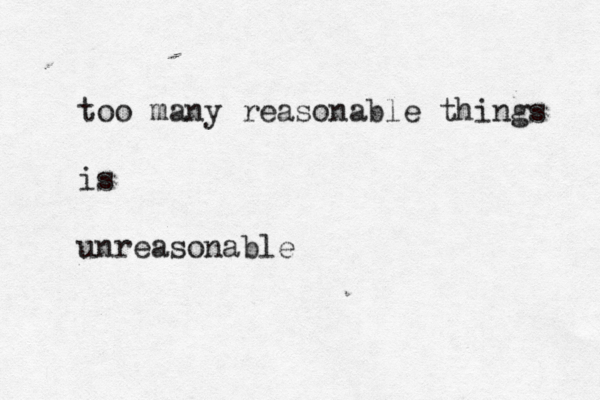 too many reasonable things is unreasonable