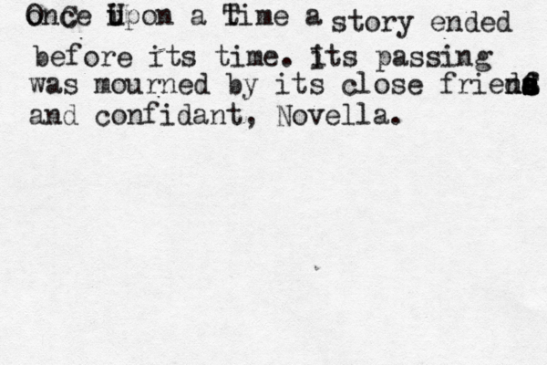o OnC ce i U upon a t Time a story ended before its time. i Its passing was mourned by its close frieda a s s S ns s d f d and confidant, Novella.