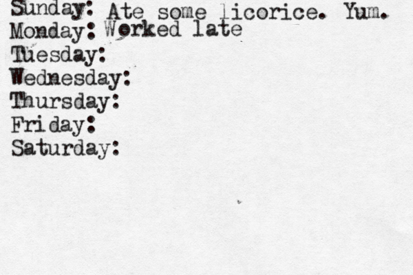 Sunday: Monday: Tuesday: Wednesday: Thursday: Friday: Saturday: Ate some licorice. Yum. W orked late 
