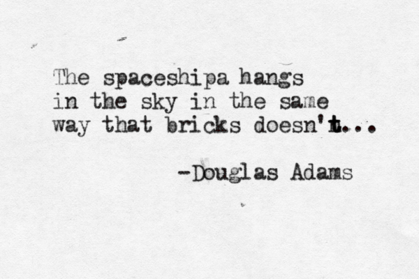 The spaceshipa hangs in the sky in the same way that bricks doesn'n t t t... -Douglas Adams 