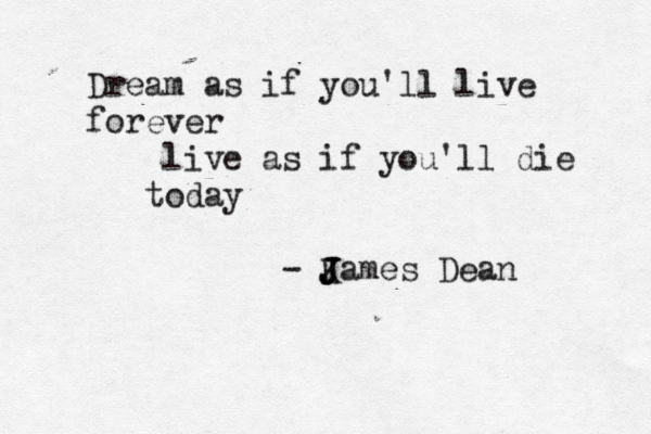 Dream as if you'll live forever live as if you'll die today - K J J James Dean