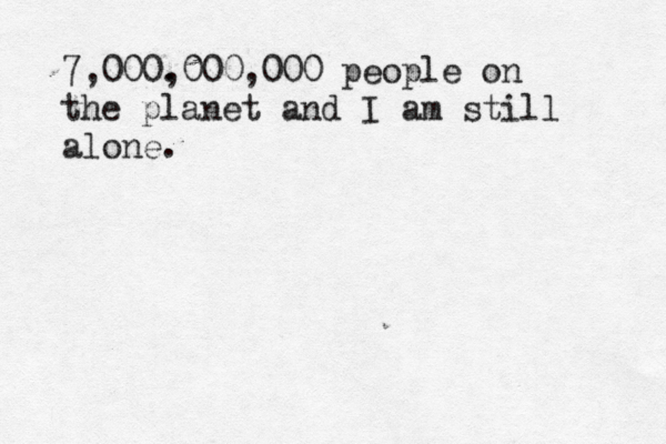 7,000. ,000,000 people on the planet and I am still alone. 