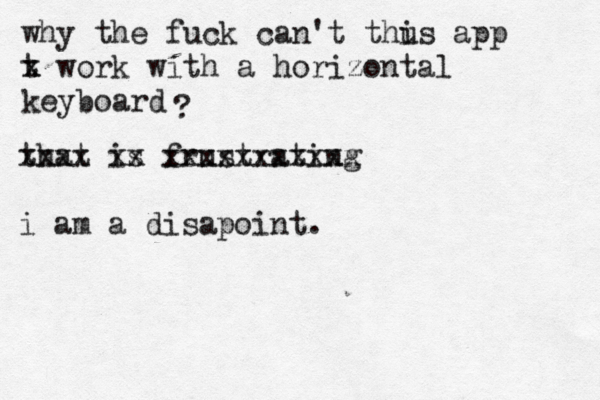 why the fuck can't thus i app t x x work with a horizontal keyboard ? that is frustrating xxxx xx xxxxxxxxxxx i am a disapoint. 