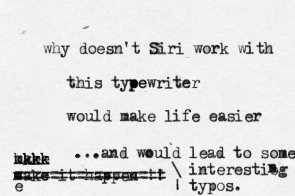 why doesn't Siri work with this tye pe pewriter would make life easier mke ake kk kkkk make it happen !! e ...and would lead to some \ interestibg | typos. n ================= 