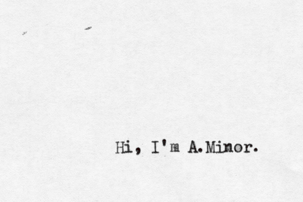Hi, I'm A.Minor.