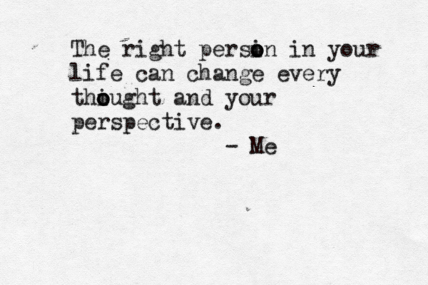 The right persin o o o in your life can change every thiught o o o and your perspective. - Me