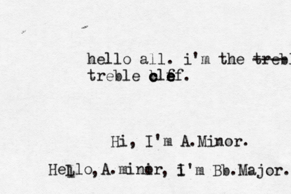 Hi, I'm A.Minor. HeLlo A.minir o , , i I'm Bb Major . . l hello all. i'm the treble ---- treble b c c clf e e ef.