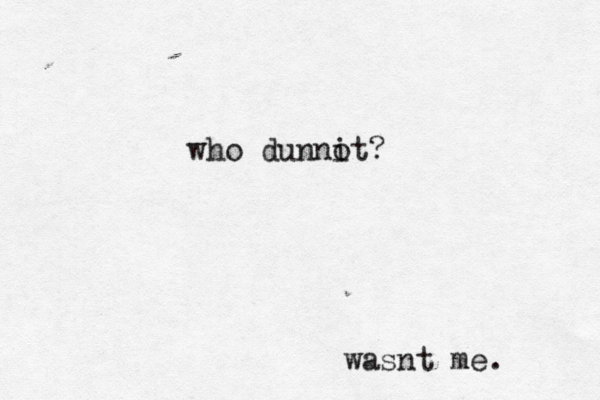 who dunnot i ? wasnt me. 