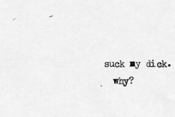 suck my dick. why?