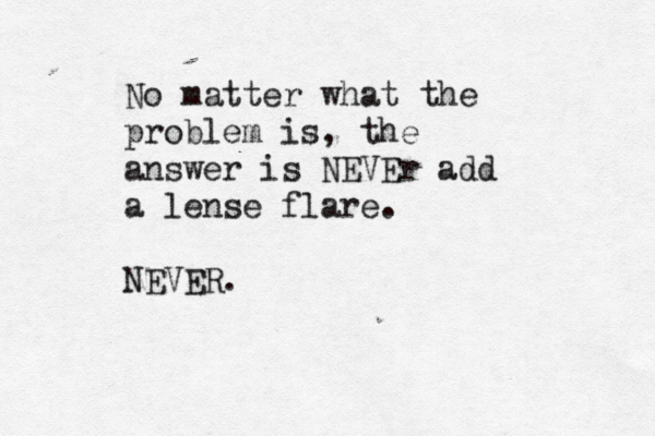 No matter what the problem is, the answer is NEVEr add a lense flare. NEVER. 