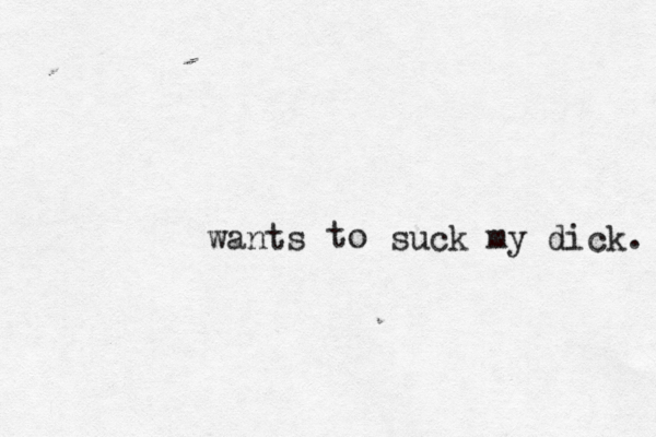 suck my dick. to wants 
